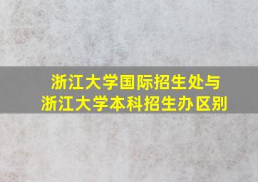 浙江大学国际招生处与浙江大学本科招生办区别