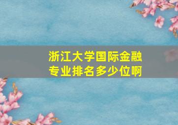 浙江大学国际金融专业排名多少位啊