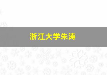 浙江大学朱涛