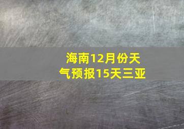 海南12月份天气预报15天三亚