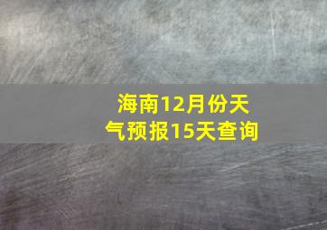 海南12月份天气预报15天查询