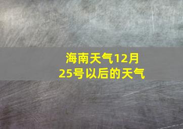 海南天气12月25号以后的天气