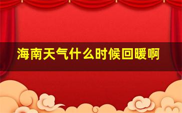 海南天气什么时候回暖啊