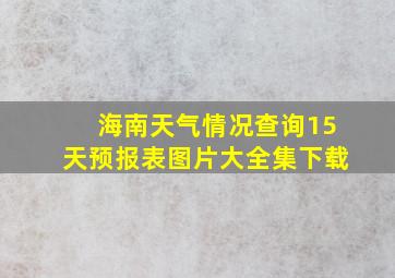 海南天气情况查询15天预报表图片大全集下载