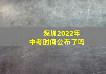 深圳2022年中考时间公布了吗