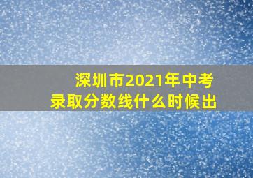 深圳市2021年中考录取分数线什么时候出