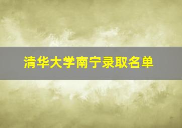 清华大学南宁录取名单