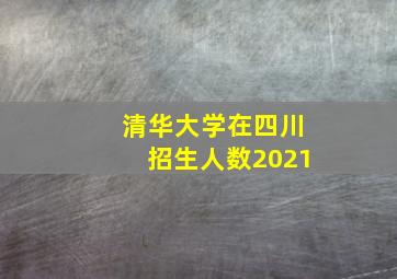 清华大学在四川招生人数2021