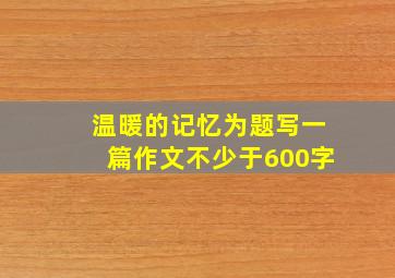 温暖的记忆为题写一篇作文不少于600字