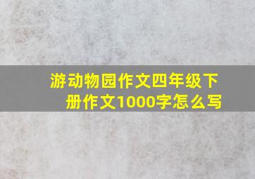 游动物园作文四年级下册作文1000字怎么写