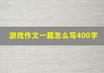 游戏作文一篇怎么写400字