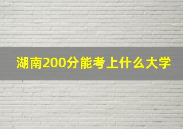 湖南200分能考上什么大学