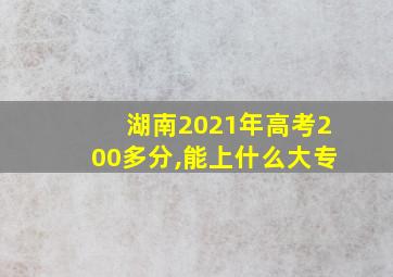 湖南2021年高考200多分,能上什么大专