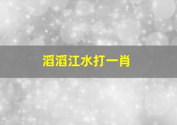 滔滔江水打一肖