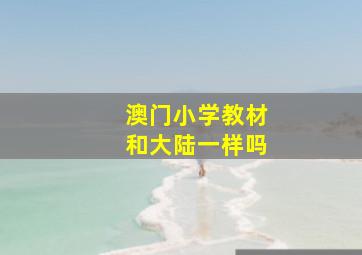 澳门小学教材和大陆一样吗