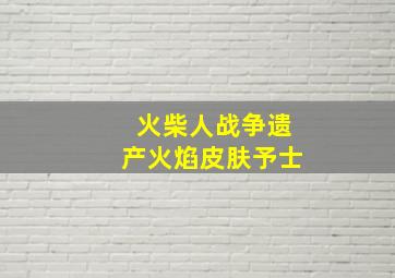 火柴人战争遗产火焰皮肤予士