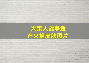 火柴人战争遗产火焰皮肤图片