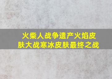 火柴人战争遗产火焰皮肤大战寒冰皮肤最终之战