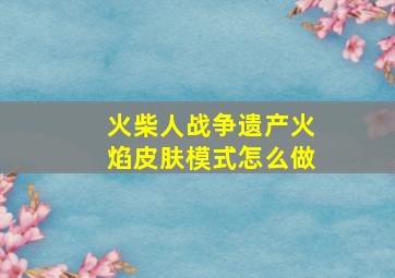 火柴人战争遗产火焰皮肤模式怎么做