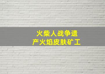 火柴人战争遗产火焰皮肤矿工