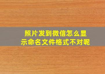 照片发到微信怎么显示命名文件格式不对呢