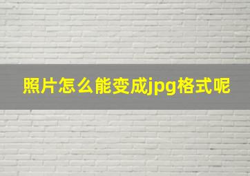 照片怎么能变成jpg格式呢