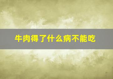 牛肉得了什么病不能吃