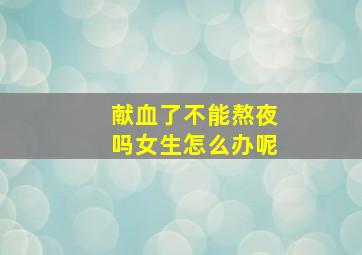 献血了不能熬夜吗女生怎么办呢