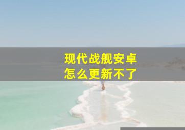 现代战舰安卓怎么更新不了