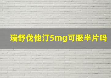 瑞舒伐他汀5mg可服半片吗