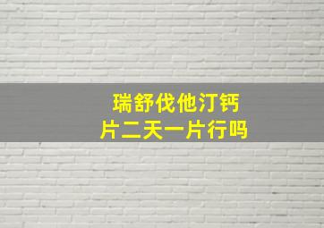 瑞舒伐他汀钙片二天一片行吗