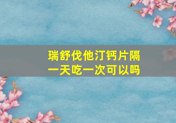 瑞舒伐他汀钙片隔一天吃一次可以吗