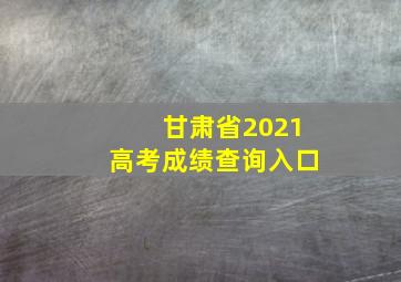 甘肃省2021高考成绩查询入口