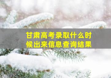 甘肃高考录取什么时候出来信息查询结果