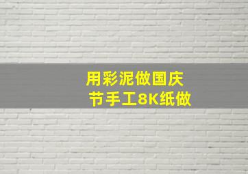 用彩泥做国庆节手工8K纸做