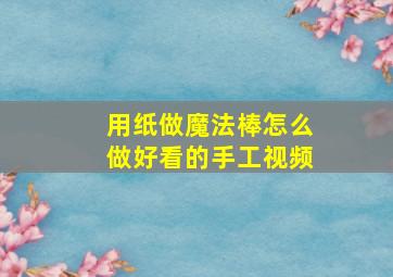 用纸做魔法棒怎么做好看的手工视频