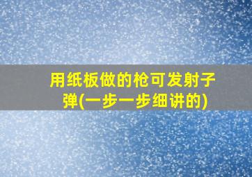 用纸板做的枪可发射子弹(一步一步细讲的)