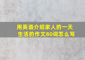 用英语介绍家人的一天生活的作文80词怎么写