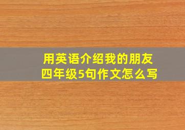 用英语介绍我的朋友四年级5句作文怎么写