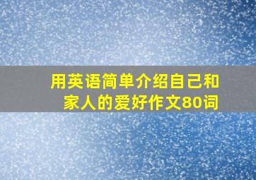 用英语简单介绍自己和家人的爱好作文80词