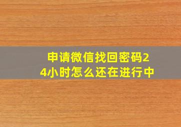 申请微信找回密码24小时怎么还在进行中