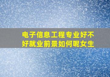 电子信息工程专业好不好就业前景如何呢女生