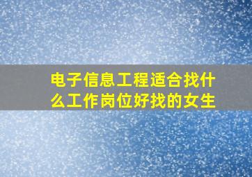 电子信息工程适合找什么工作岗位好找的女生