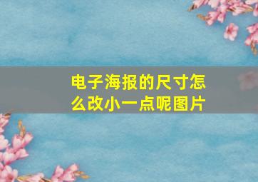 电子海报的尺寸怎么改小一点呢图片