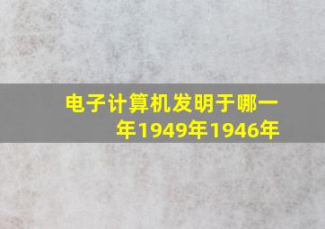 电子计算机发明于哪一年1949年1946年