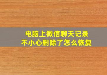 电脑上微信聊天记录不小心删除了怎么恢复