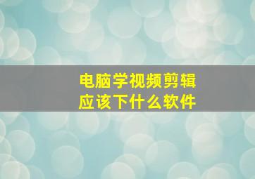 电脑学视频剪辑应该下什么软件