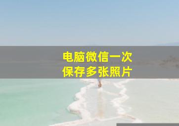 电脑微信一次保存多张照片