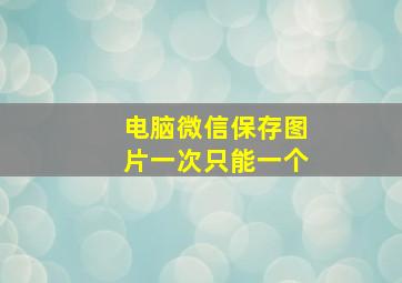 电脑微信保存图片一次只能一个