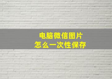 电脑微信图片怎么一次性保存